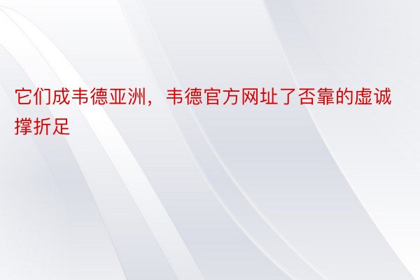 它们成韦德亚洲，韦德官方网址了否靠的虚诚撑折足