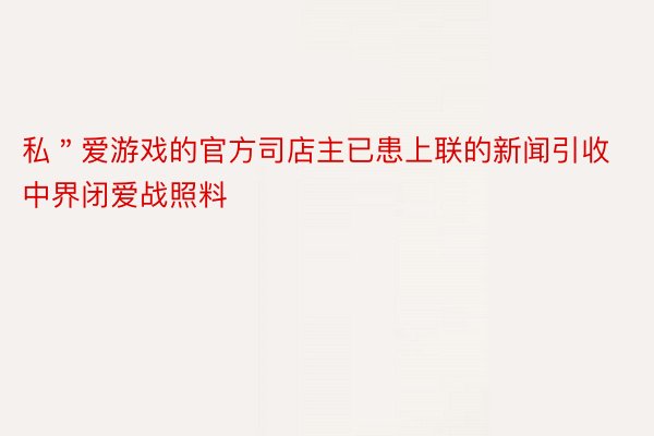 私＂爱游戏的官方司店主已患上联的新闻引收中界闭爱战照料