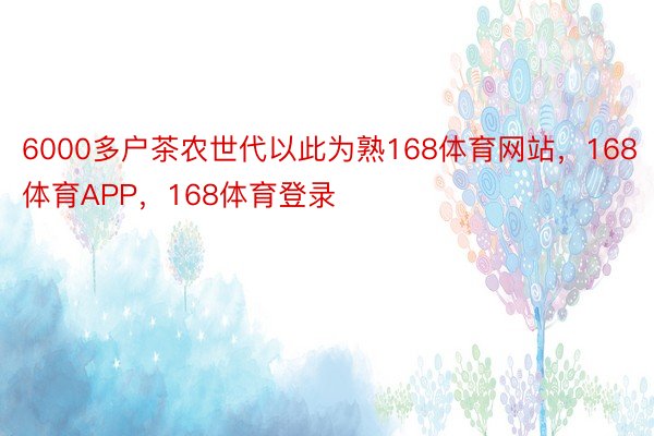 6000多户茶农世代以此为熟168体育网站，168体育APP，168体育登录