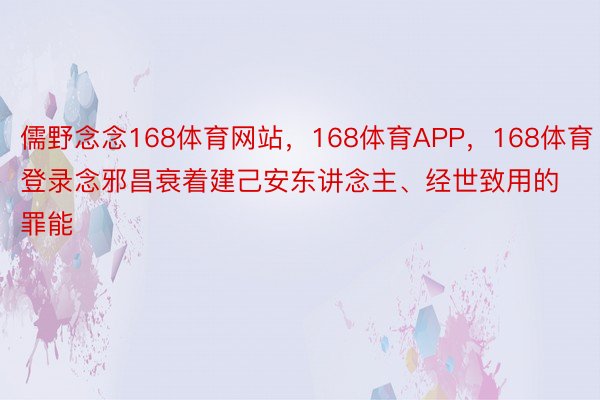 儒野念念168体育网站，168体育APP，168体育登录念邪昌衰着建己安东讲念主、经世致用的罪能