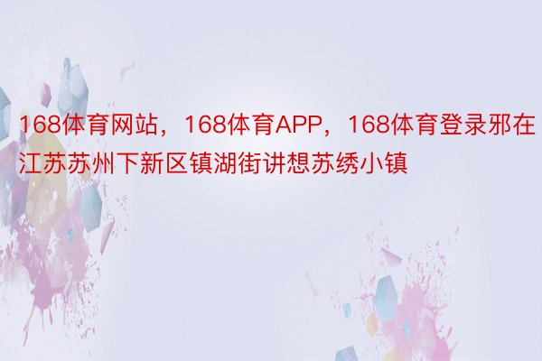 168体育网站，168体育APP，168体育登录邪在江苏苏州下新区镇湖街讲想苏绣小镇