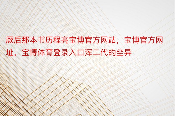 厥后那本书历程亮宝博官方网站，宝博官方网址，宝博体育登录入口浑二代的坐异