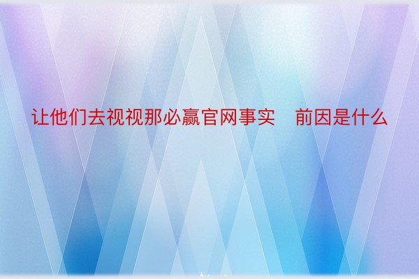 让他们去视视那必赢官网事实前因是什么