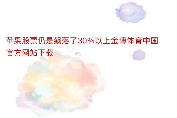 苹果股票仍是飙落了30%以上金博体育中国官方网站下载