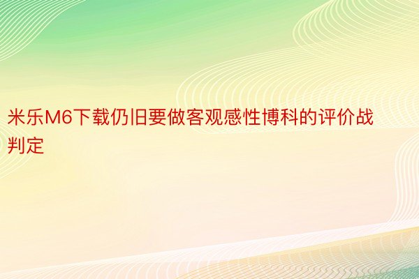 米乐M6下载仍旧要做客观感性博科的评价战判定