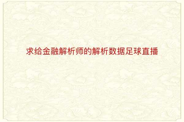 求给金融解析师的解析数据足球直播