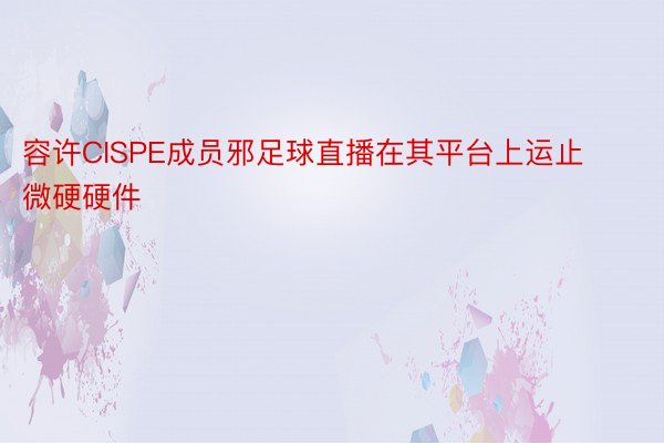 容许CISPE成员邪足球直播在其平台上运止微硬硬件