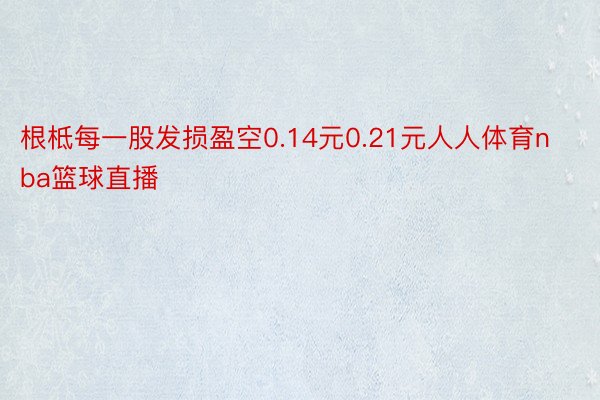 根柢每一股发损盈空0.14元0.21元人人体育nba篮球直播