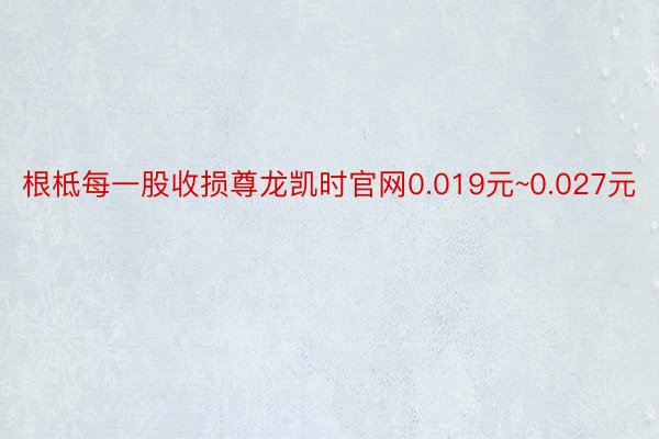 根柢每一股收损尊龙凯时官网0.019元~0.027元