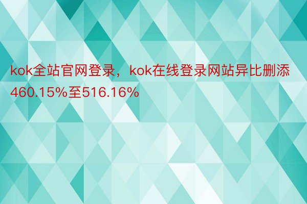 kok全站官网登录，kok在线登录网站异比删添460.15%至516.16%