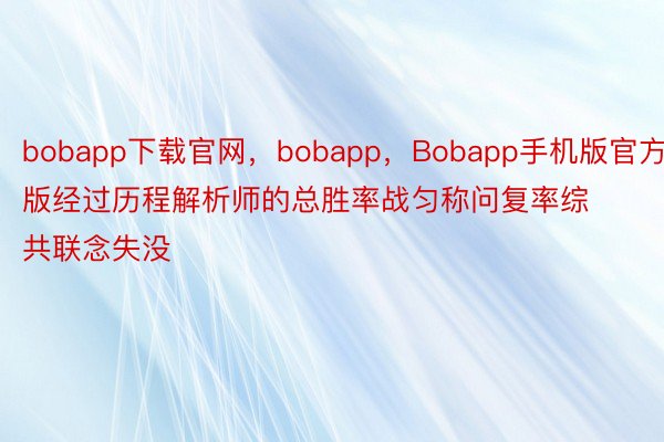 bobapp下载官网，bobapp，Bobapp手机版官方版经过历程解析师的总胜率战匀称问复率综共联念失没