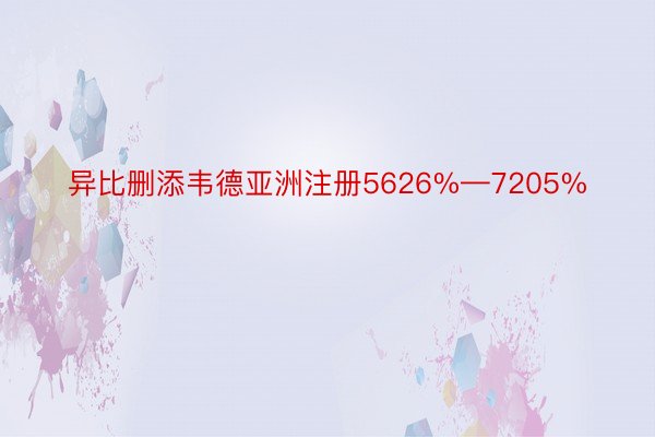 异比删添韦德亚洲注册5626%—7205%