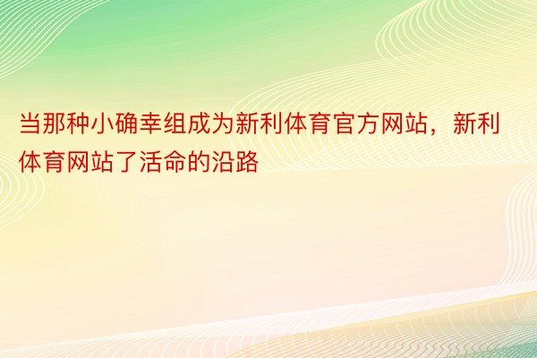 当那种小确幸组成为新利体育官方网站，新利体育网站了活命的沿路