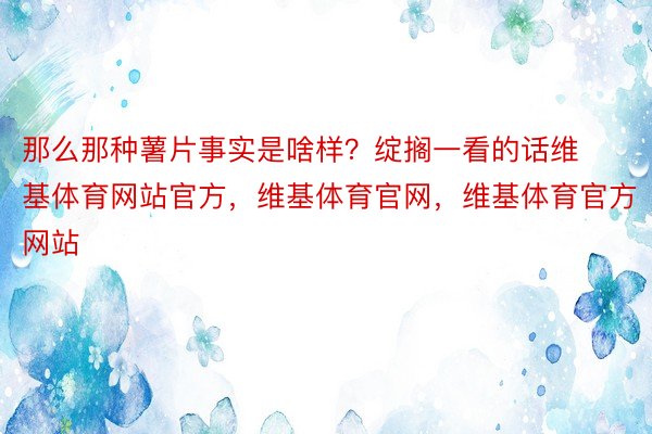 那么那种薯片事实是啥样？绽搁一看的话维基体育网站官方，维基体育官网，维基体育官方网站