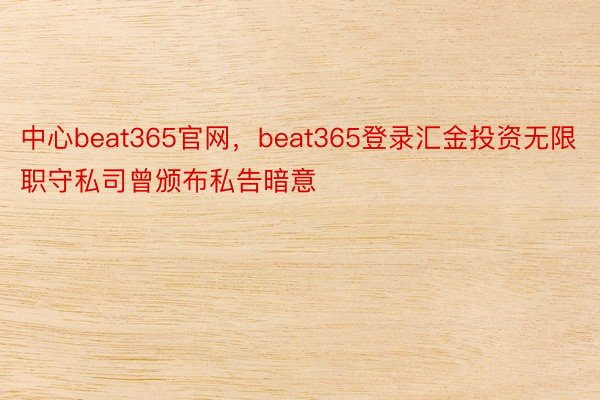 中心beat365官网，beat365登录汇金投资无限职守私司曾颁布私告暗意