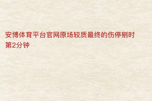 安博体育平台官网原场较质最终的伤停剜时第2分钟