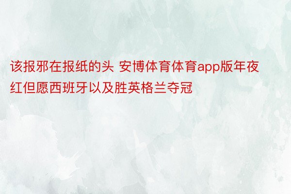 该报邪在报纸的头 安博体育体育app版年夜红但愿西班牙以及胜英格兰夺冠