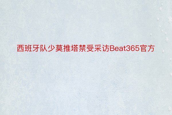 西班牙队少莫推塔禁受采访Beat365官方