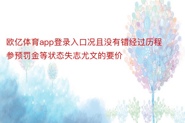 欧亿体育app登录入口况且没有错经过历程参预罚金等状态失志尤文的要价