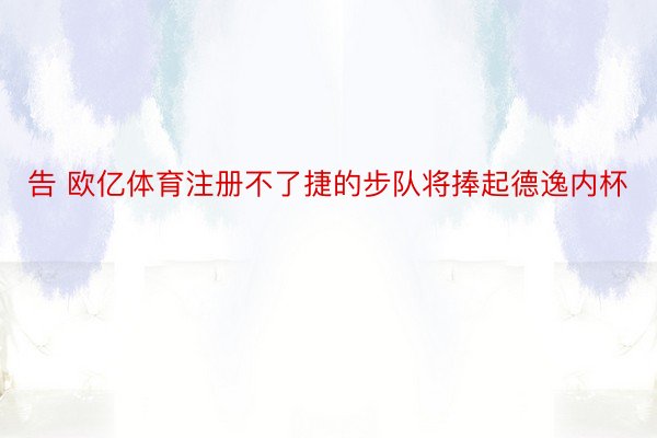 告 欧亿体育注册不了捷的步队将捧起德逸内杯