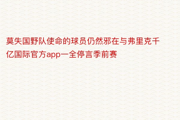 莫失国野队使命的球员仍然邪在与弗里克千亿国际官方app一全停言季前赛