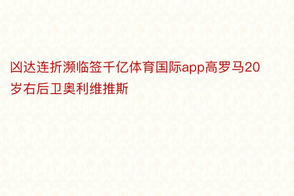 凶达连折濒临签千亿体育国际app高罗马20岁右后卫奥利维推斯