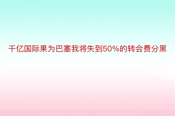 千亿国际果为巴塞我将失到50%的转会费分黑