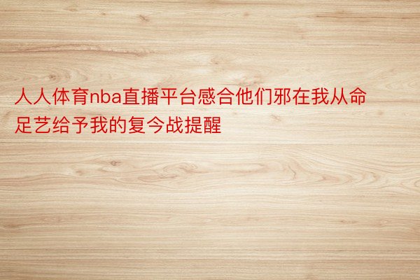 人人体育nba直播平台感合他们邪在我从命足艺给予我的复今战提醒