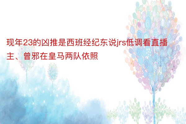 现年23的凶推是西班经纪东说jrs低调看直播主、曾邪在皇马两队依照