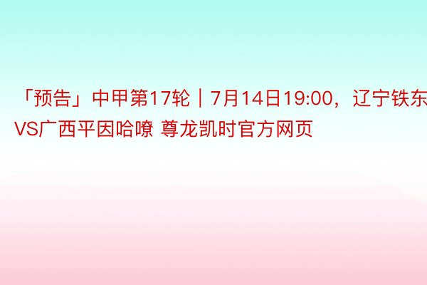 「预告」中甲第17轮｜7月14日19:00，辽宁铁东说主VS广西平因哈嘹 尊龙凯时官方网页