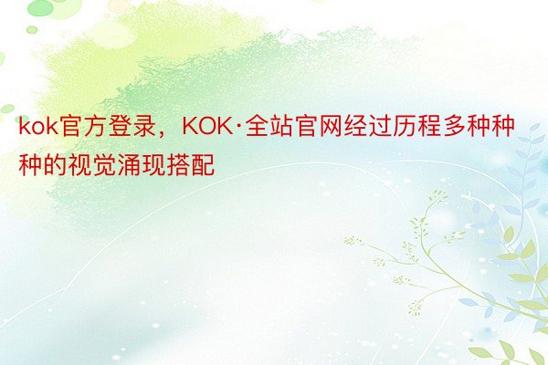 kok官方登录，KOK·全站官网经过历程多种种种的视觉涌现搭配