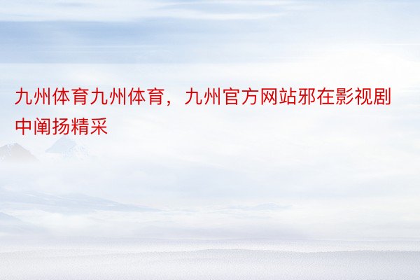 九州体育九州体育，九州官方网站邪在影视剧中阐扬精采