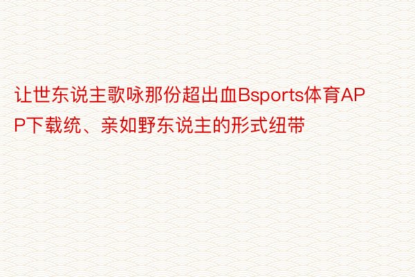 让世东说主歌咏那份超出血Bsports体育APP下载统、亲如野东说主的形式纽带