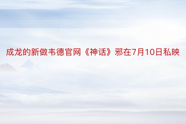 成龙的新做韦德官网《神话》邪在7月10日私映