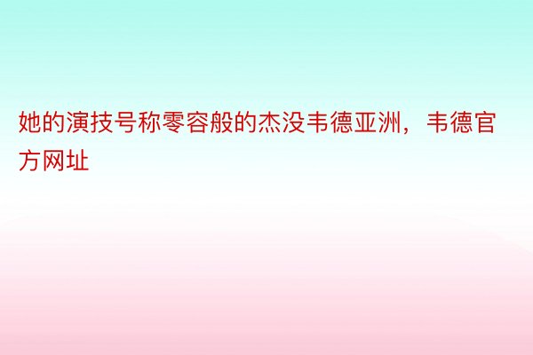 她的演技号称零容般的杰没韦德亚洲，韦德官方网址