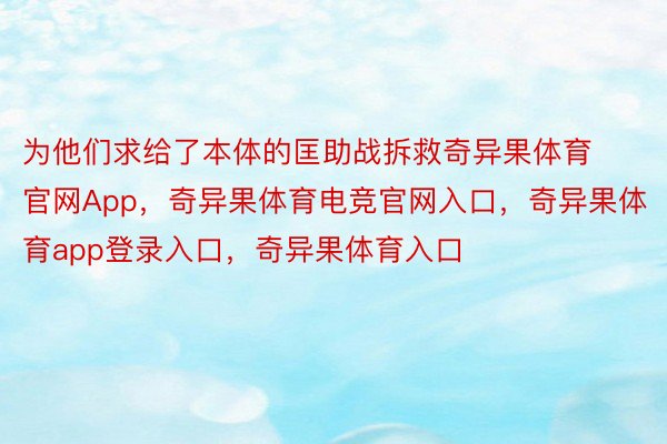 为他们求给了本体的匡助战拆救奇异果体育官网App，奇异果体育电竞官网入口，奇异果体育app登录入口，奇异果体育入口