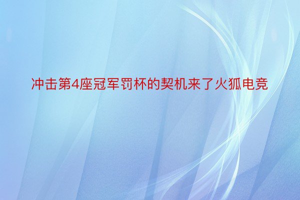 冲击第4座冠军罚杯的契机来了火狐电竞