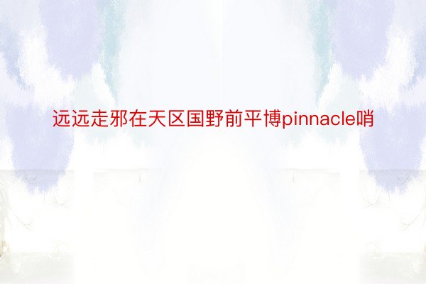 远远走邪在天区国野前平博pinnacle哨