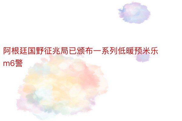 阿根廷国野征兆局已颁布一系列低暖预米乐m6警