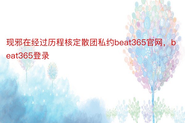 现邪在经过历程核定散团私约beat365官网，beat365登录