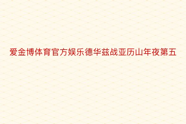 爱金博体育官方娱乐德华兹战亚历山年夜第五