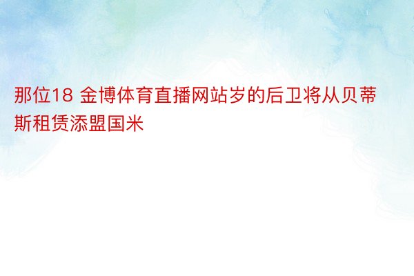 那位18 金博体育直播网站岁的后卫将从贝蒂斯租赁添盟国米