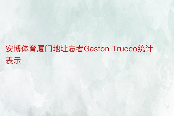 安博体育厦门地址忘者Gaston Trucco统计表示