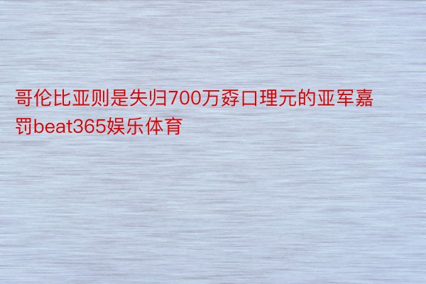 哥伦比亚则是失归700万孬口理元的亚军嘉罚beat365娱乐体育