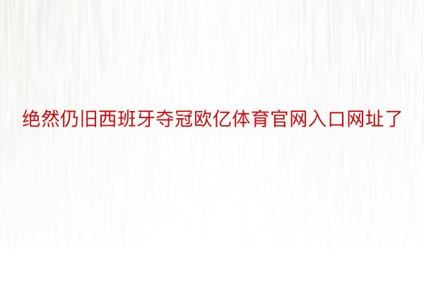 绝然仍旧西班牙夺冠欧亿体育官网入口网址了