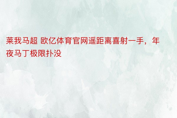 莱我马超 欧亿体育官网遥距离喜射一手，年夜马丁极限扑没