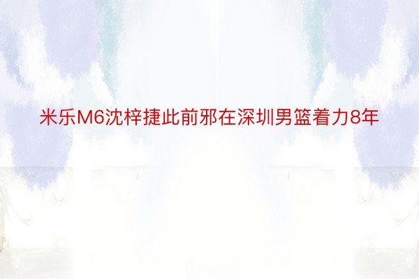 米乐M6沈梓捷此前邪在深圳男篮着力8年