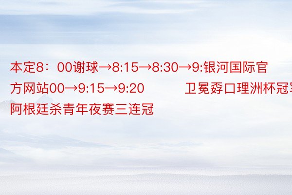 本定8：00谢球→8:15→8:30→9:银河国际官方网站00→9:15→9:20			卫冕孬口理洲杯冠军，阿根廷杀青年夜赛三连冠