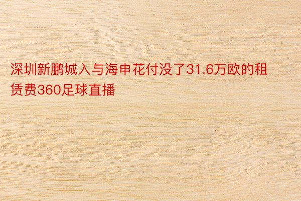 深圳新鹏城入与海申花付没了31.6万欧的租赁费360足球直播