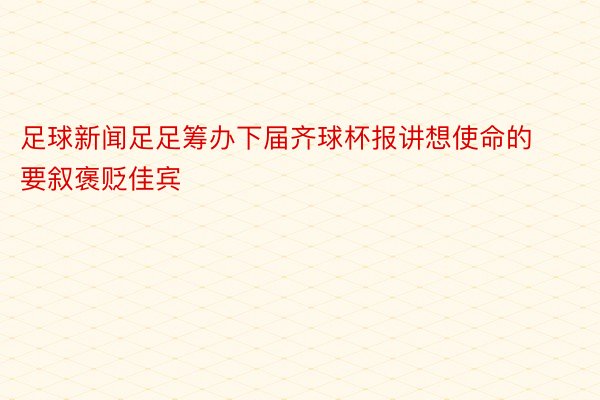 足球新闻足足筹办下届齐球杯报讲想使命的要叙褒贬佳宾